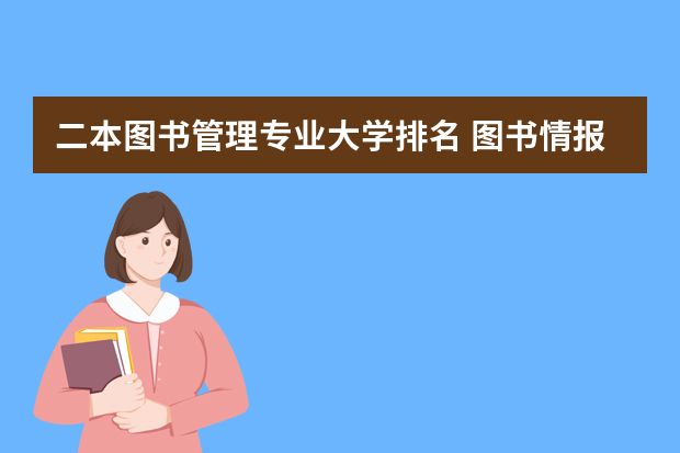 二本图书管理专业大学排名 图书情报与档案管理专业大学排名